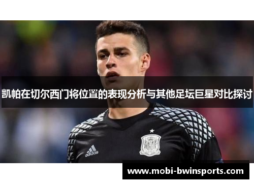 凯帕在切尔西门将位置的表现分析与其他足坛巨星对比探讨