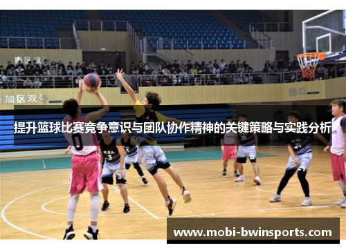 提升篮球比赛竞争意识与团队协作精神的关键策略与实践分析