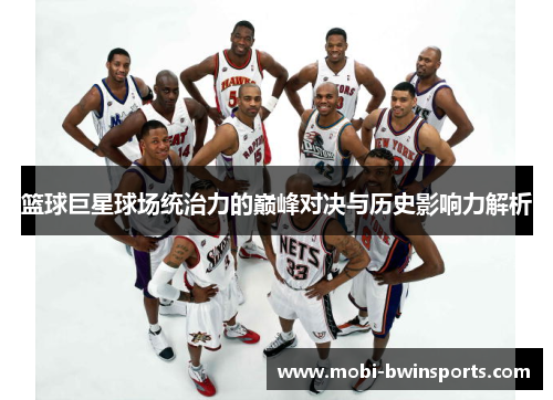 篮球巨星球场统治力的巅峰对决与历史影响力解析