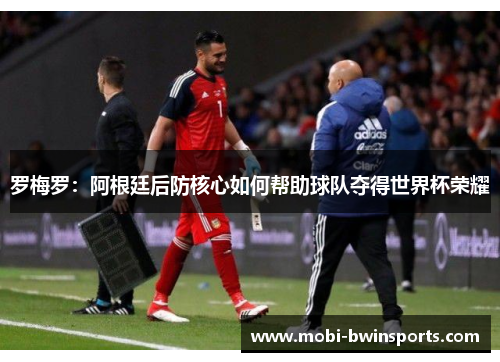 罗梅罗：阿根廷后防核心如何帮助球队夺得世界杯荣耀