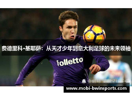 费德里科·基耶萨：从天才少年到意大利足球的未来领袖