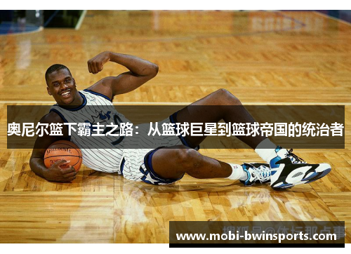 奥尼尔篮下霸主之路：从篮球巨星到篮球帝国的统治者