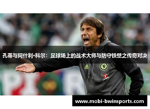 孔蒂与阿什利·科尔：足球场上的战术大师与防守铁壁之传奇对决