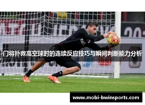 门将扑救高空球时的连续反应技巧与瞬间判断能力分析