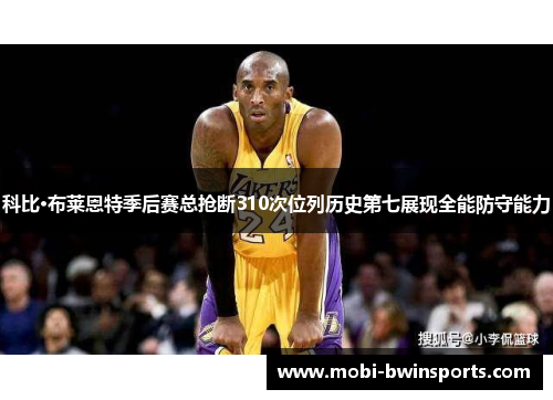 科比·布莱恩特季后赛总抢断310次位列历史第七展现全能防守能力