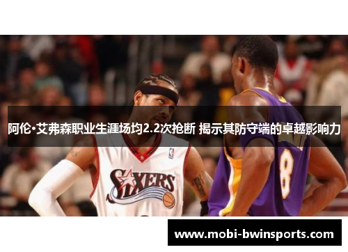 阿伦·艾弗森职业生涯场均2.2次抢断 揭示其防守端的卓越影响力