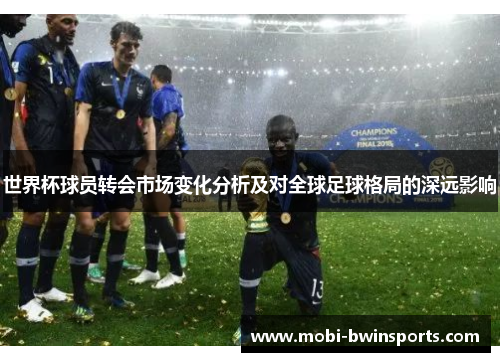 世界杯球员转会市场变化分析及对全球足球格局的深远影响
