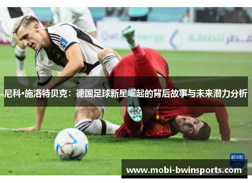 尼科·施洛特贝克：德国足球新星崛起的背后故事与未来潜力分析