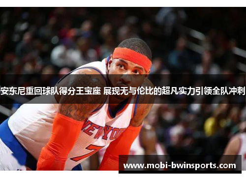 安东尼重回球队得分王宝座 展现无与伦比的超凡实力引领全队冲刺