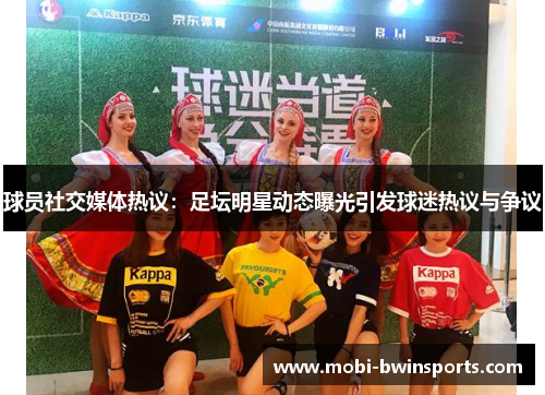球员社交媒体热议：足坛明星动态曝光引发球迷热议与争议