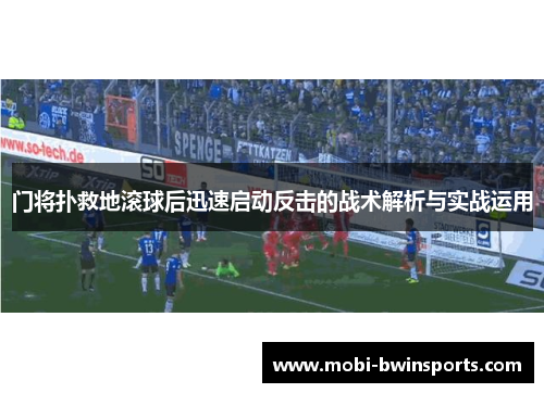 门将扑救地滚球后迅速启动反击的战术解析与实战运用