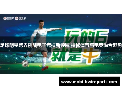 足球明星跨界挑战电子竞技新领域 揭秘体育与电竞融合趋势