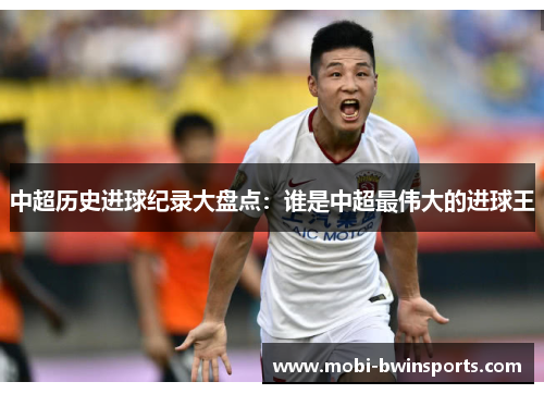 中超历史进球纪录大盘点：谁是中超最伟大的进球王