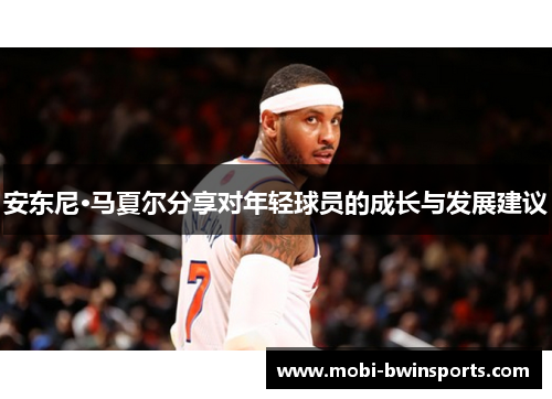 安东尼·马夏尔分享对年轻球员的成长与发展建议