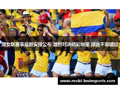 澳女联赛事最新安排公布 激烈对决精彩纷呈 球迷不容错过