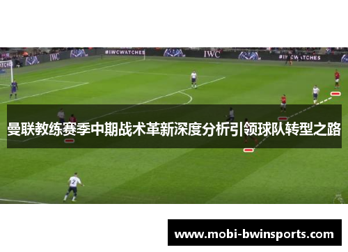 曼联教练赛季中期战术革新深度分析引领球队转型之路