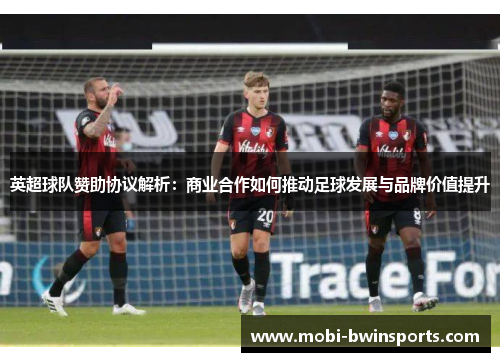 英超球队赞助协议解析：商业合作如何推动足球发展与品牌价值提升