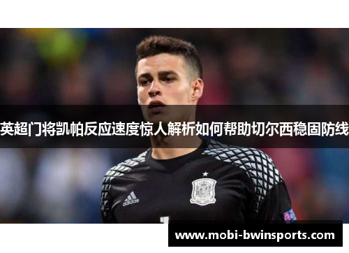 英超门将凯帕反应速度惊人解析如何帮助切尔西稳固防线