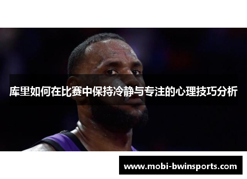 库里如何在比赛中保持冷静与专注的心理技巧分析