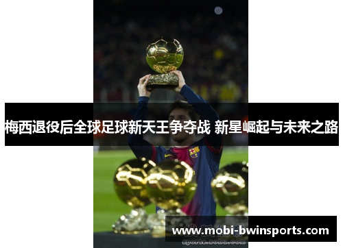 梅西退役后全球足球新天王争夺战 新星崛起与未来之路