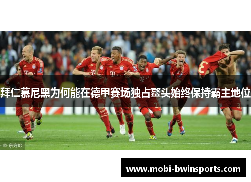 拜仁慕尼黑为何能在德甲赛场独占鳌头始终保持霸主地位