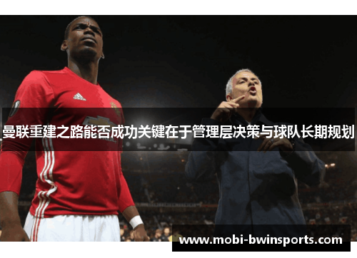 曼联重建之路能否成功关键在于管理层决策与球队长期规划