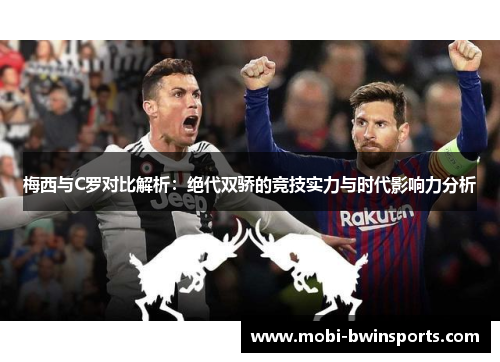 梅西与C罗对比解析：绝代双骄的竞技实力与时代影响力分析