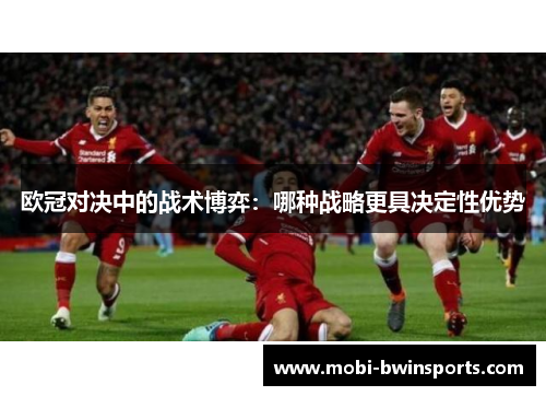 欧冠对决中的战术博弈：哪种战略更具决定性优势