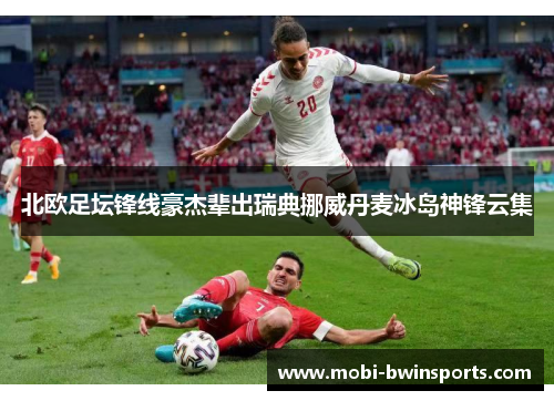 北欧足坛锋线豪杰辈出瑞典挪威丹麦冰岛神锋云集