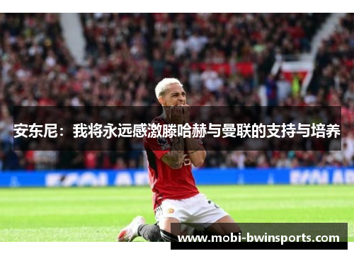 安东尼：我将永远感激滕哈赫与曼联的支持与培养