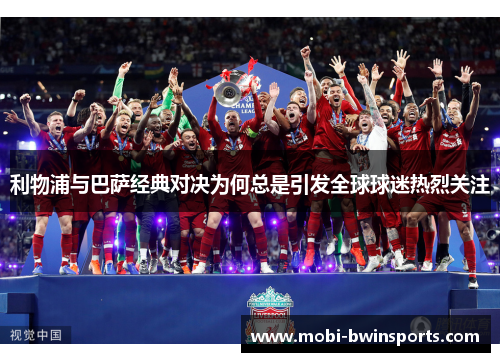 利物浦与巴萨经典对决为何总是引发全球球迷热烈关注