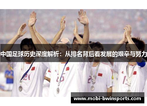 中国足球历史深度解析：从排名背后看发展的艰辛与努力