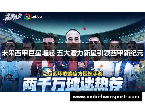 未来西甲巨星崛起 五大潜力新星引领西甲新纪元