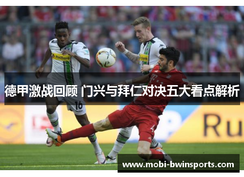 德甲激战回顾 门兴与拜仁对决五大看点解析