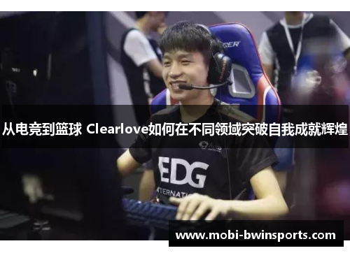 从电竞到篮球 Clearlove如何在不同领域突破自我成就辉煌