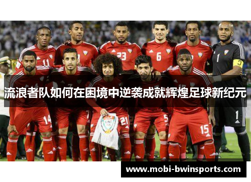 流浪者队如何在困境中逆袭成就辉煌足球新纪元