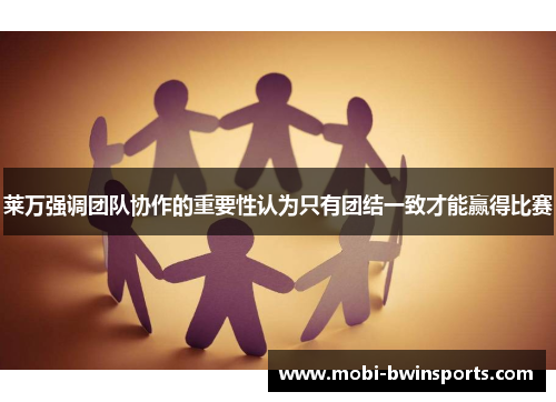 莱万强调团队协作的重要性认为只有团结一致才能赢得比赛