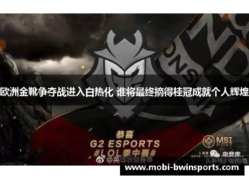 欧洲金靴争夺战进入白热化 谁将最终摘得桂冠成就个人辉煌