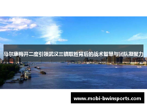 马尔康梅开二度引领武汉三镇取胜背后的战术智慧与团队凝聚力