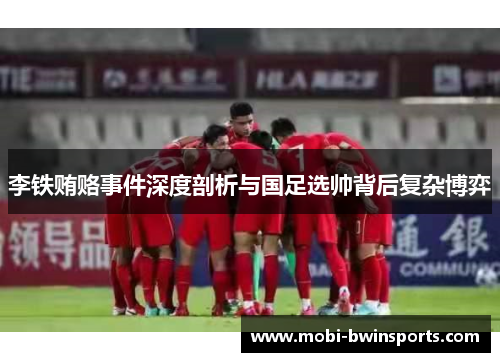 李铁贿赂事件深度剖析与国足选帅背后复杂博弈