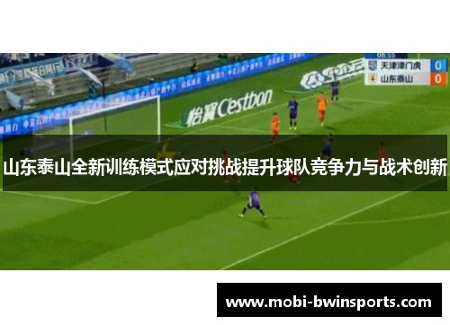 山东泰山全新训练模式应对挑战提升球队竞争力与战术创新