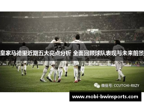 皇家马德里近期五大亮点分析 全面回顾球队表现与未来前景