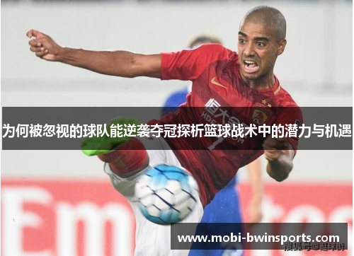 为何被忽视的球队能逆袭夺冠探析篮球战术中的潜力与机遇