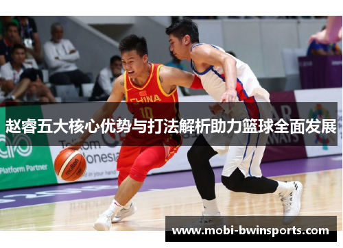 赵睿五大核心优势与打法解析助力篮球全面发展