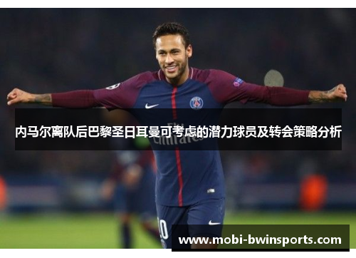 内马尔离队后巴黎圣日耳曼可考虑的潜力球员及转会策略分析