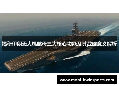 揭秘伊朗无人机航母三大核心功能及其战略意义解析