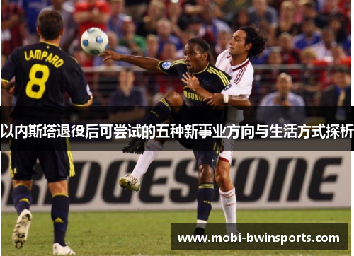 以内斯塔退役后可尝试的五种新事业方向与生活方式探析