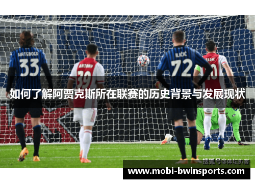 如何了解阿贾克斯所在联赛的历史背景与发展现状