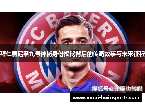拜仁慕尼黑九号神秘身份揭秘背后的传奇故事与未来征程