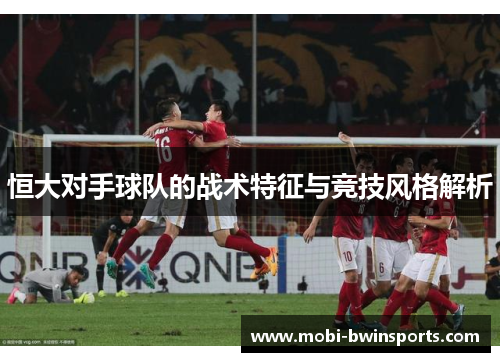 恒大对手球队的战术特征与竞技风格解析